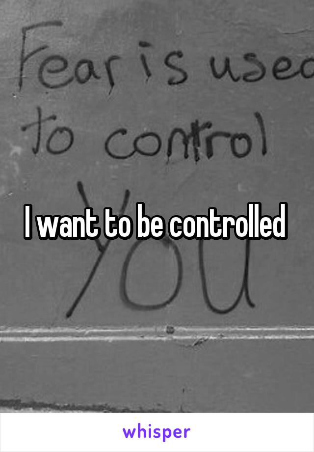 I want to be controlled 