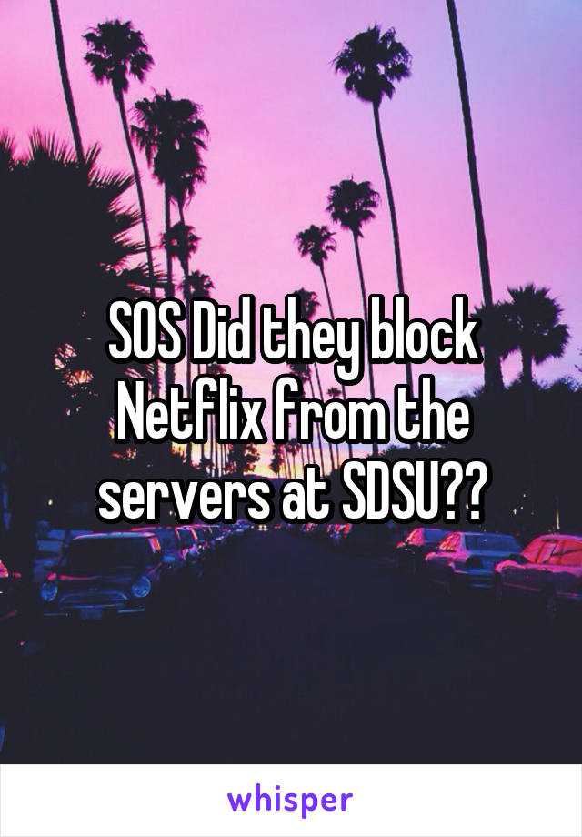 SOS Did they block Netflix from the servers at SDSU??