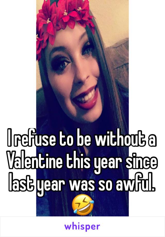 I refuse to be without a Valentine this year since last year was so awful. 🤣