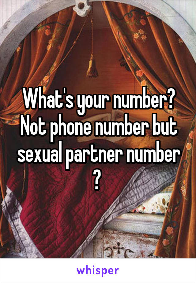 What's your number? Not phone number but sexual partner number ? 