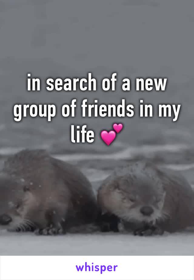 in search of a new group of friends in my life 💕