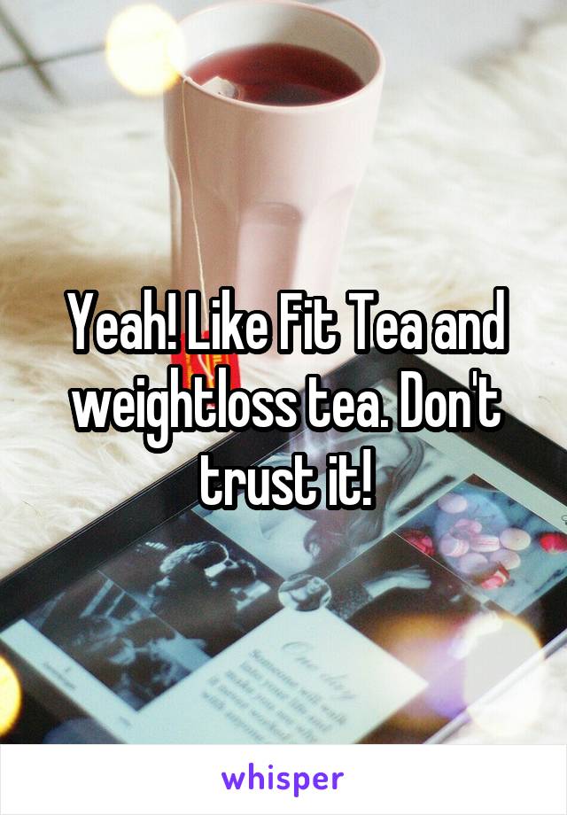 Yeah! Like Fit Tea and weightloss tea. Don't trust it!