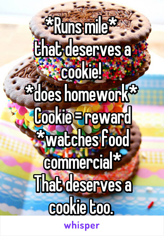 *Runs mile* 
that deserves a cookie! 
*does homework* 
Cookie = reward
*watches food commercial*
That deserves a cookie too. 