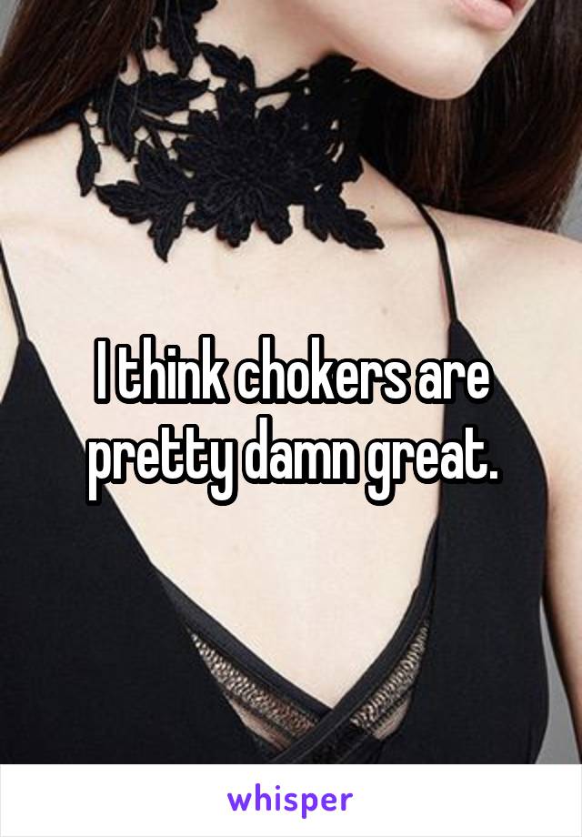 I think chokers are pretty damn great.