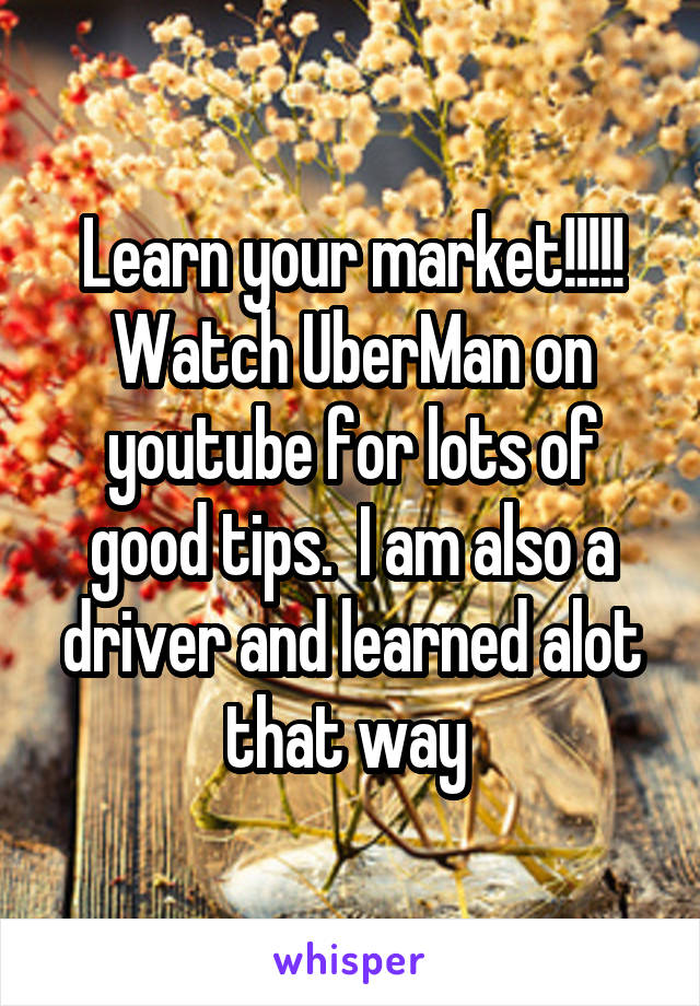 Learn your market!!!!! Watch UberMan on youtube for lots of good tips.  I am also a driver and learned alot that way 