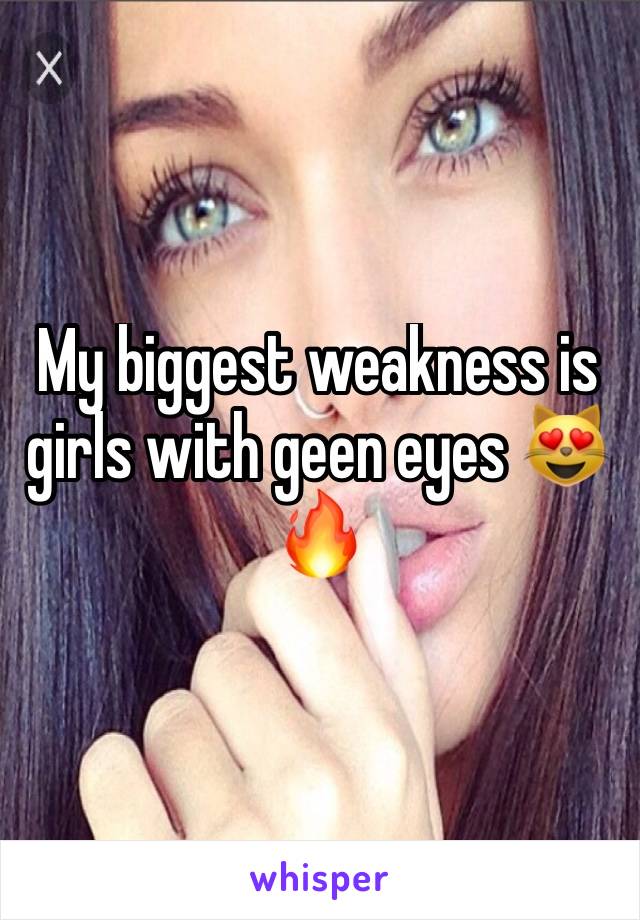 My biggest weakness is girls with geen eyes 😻🔥