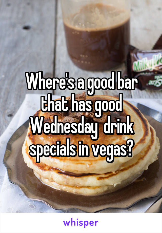 Where's a good bar that has good Wednesday  drink specials in vegas?