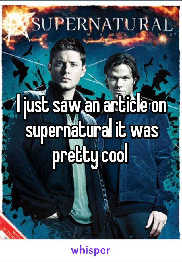 I just saw an article on supernatural it was pretty cool 