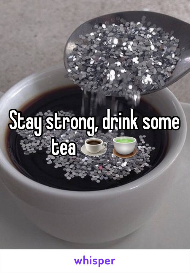 Stay strong, drink some tea ☕️ 🍵 