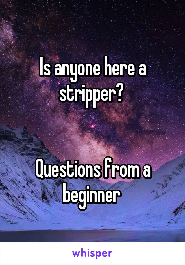 Is anyone here a stripper? 


Questions from a beginner 