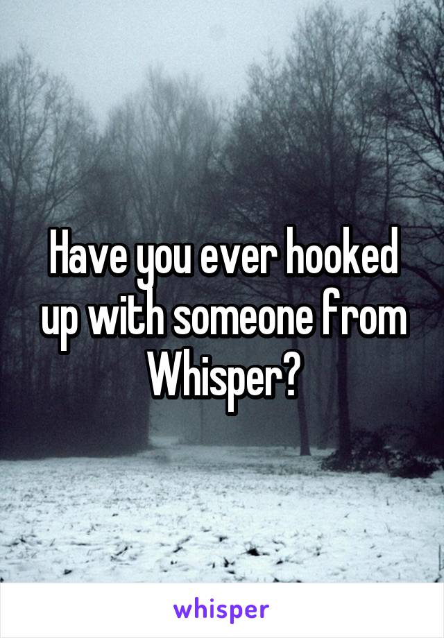 Have you ever hooked up with someone from Whisper?