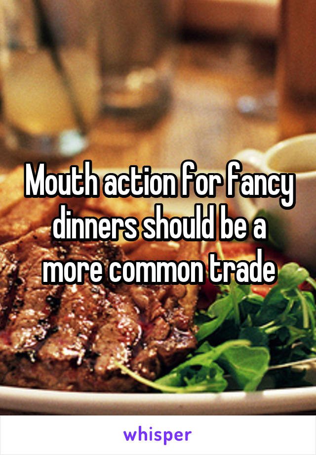 Mouth action for fancy dinners should be a more common trade