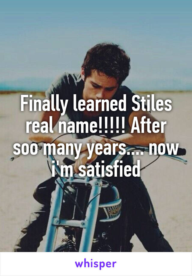 Finally learned Stiles real name!!!!! After soo many years.... now i'm satisfied