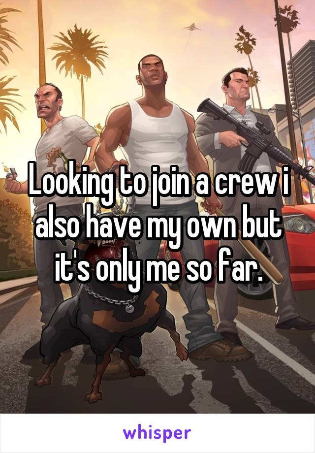 Looking to join a crew i also have my own but it's only me so far.