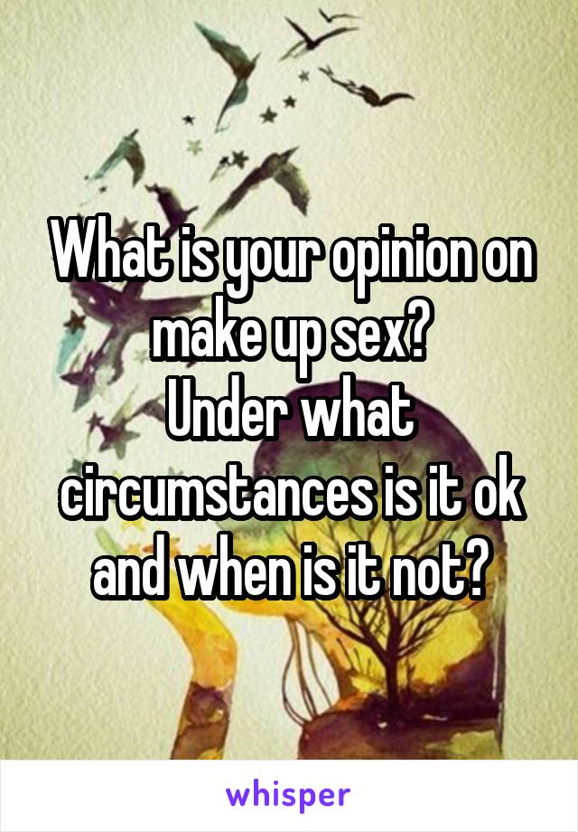 What is your opinion on make up sex?
Under what circumstances is it ok and when is it not?