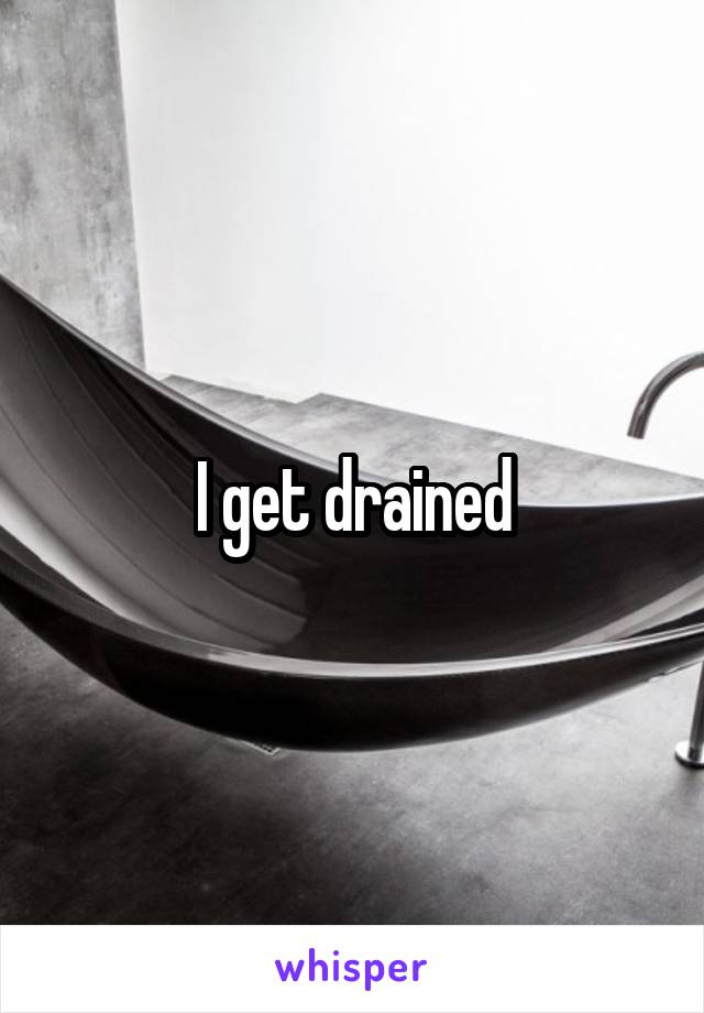 I get drained