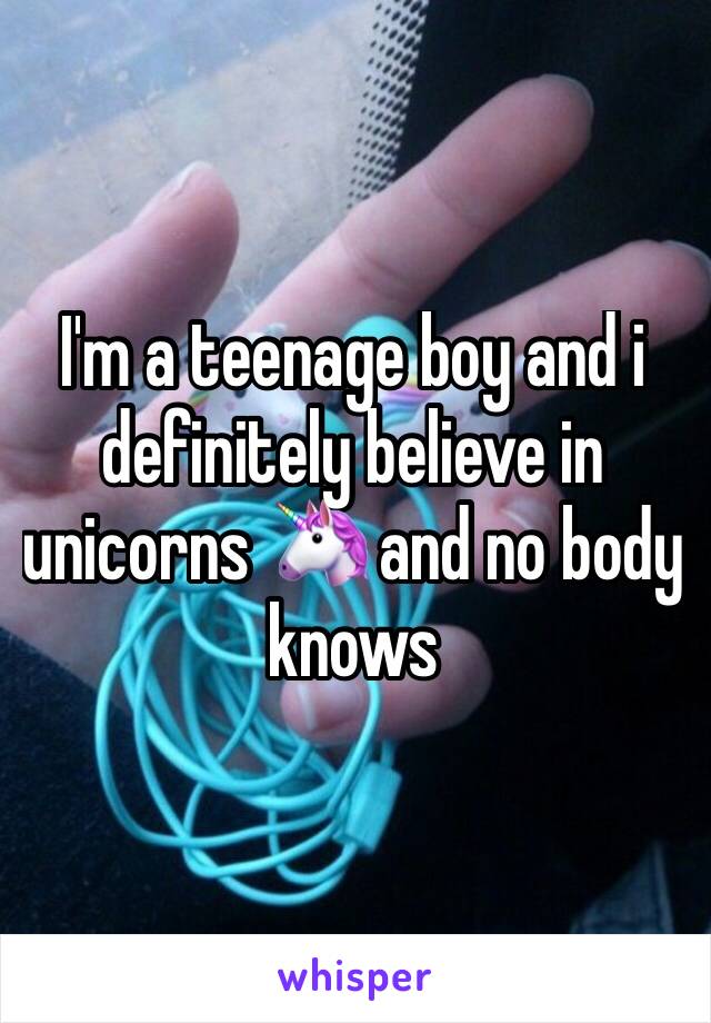 I'm a teenage boy and i definitely believe in unicorns 🦄 and no body knows 