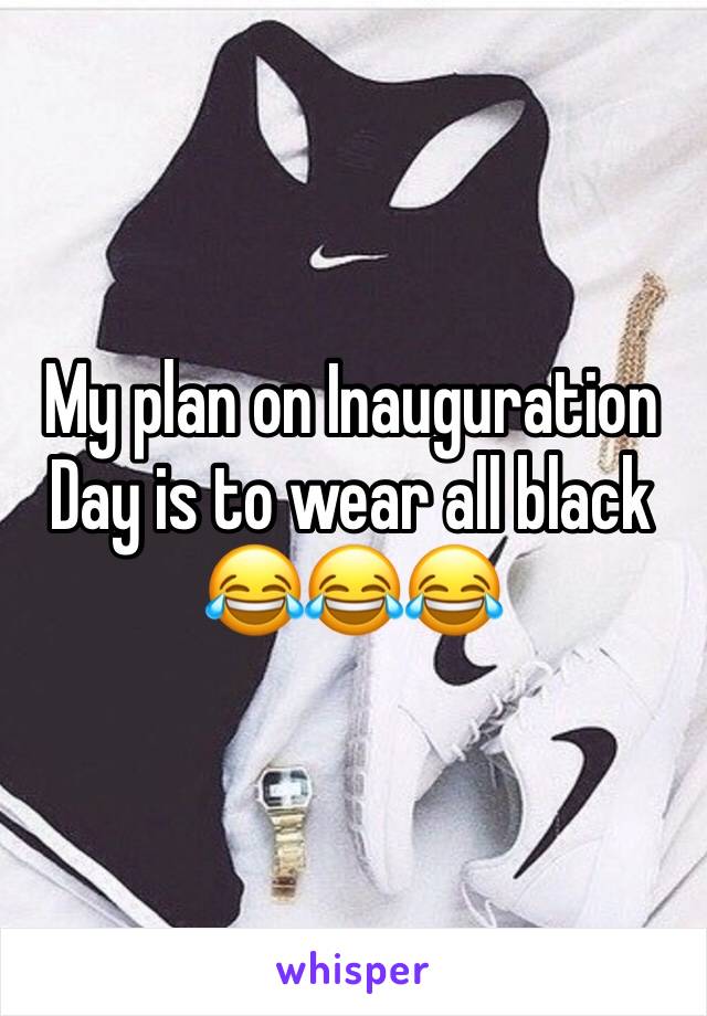 My plan on Inauguration Day is to wear all black
😂😂😂