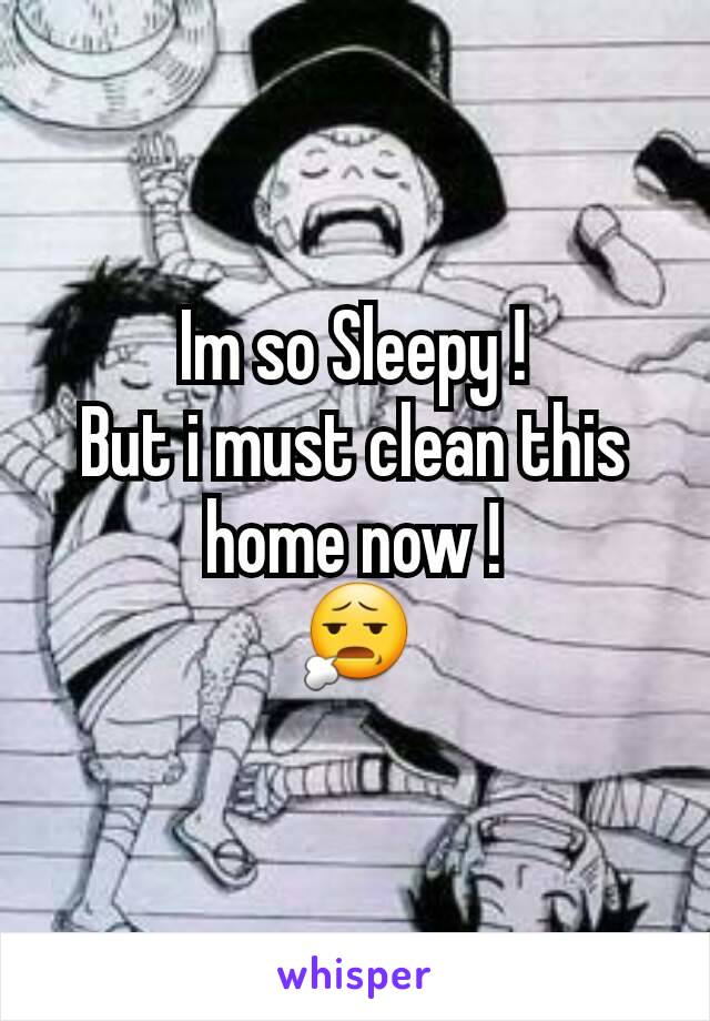 Im so Sleepy !
But i must clean this home now !
😧