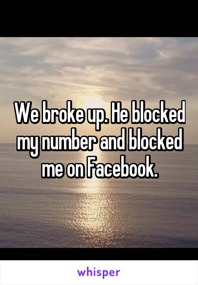 We broke up. He blocked my number and blocked me on Facebook.