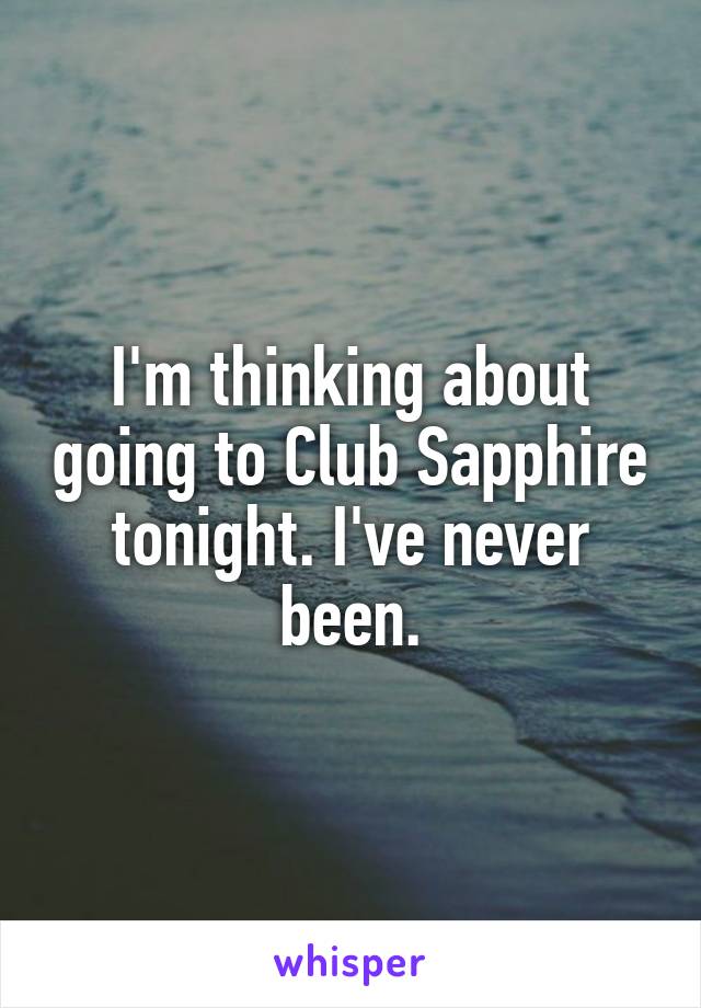 I'm thinking about going to Club Sapphire tonight. I've never been.