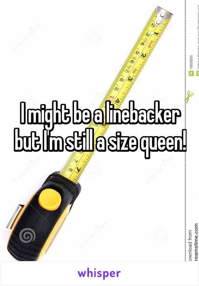 I might be a linebacker but I'm still a size queen! 