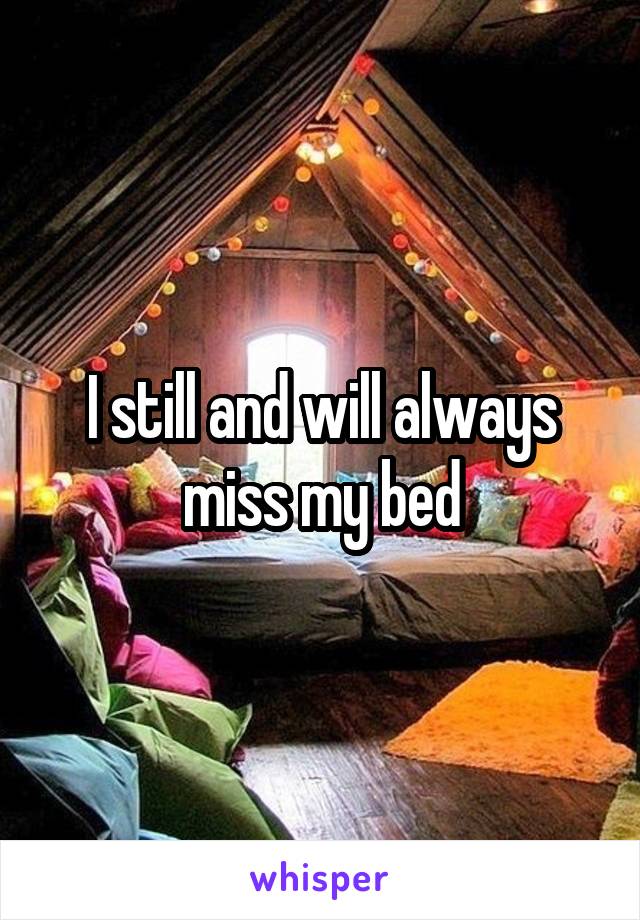 I still and will always miss my bed