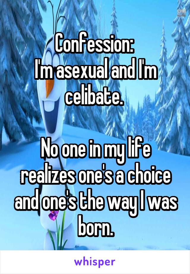 Confession: 
I'm asexual and I'm celibate. 

No one in my life realizes one's a choice and one's the way I was born.