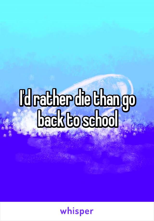 I'd rather die than go back to school