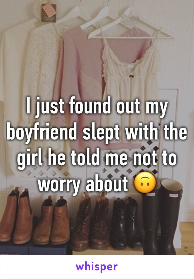 I just found out my boyfriend slept with the girl he told me not to worry about 🙃