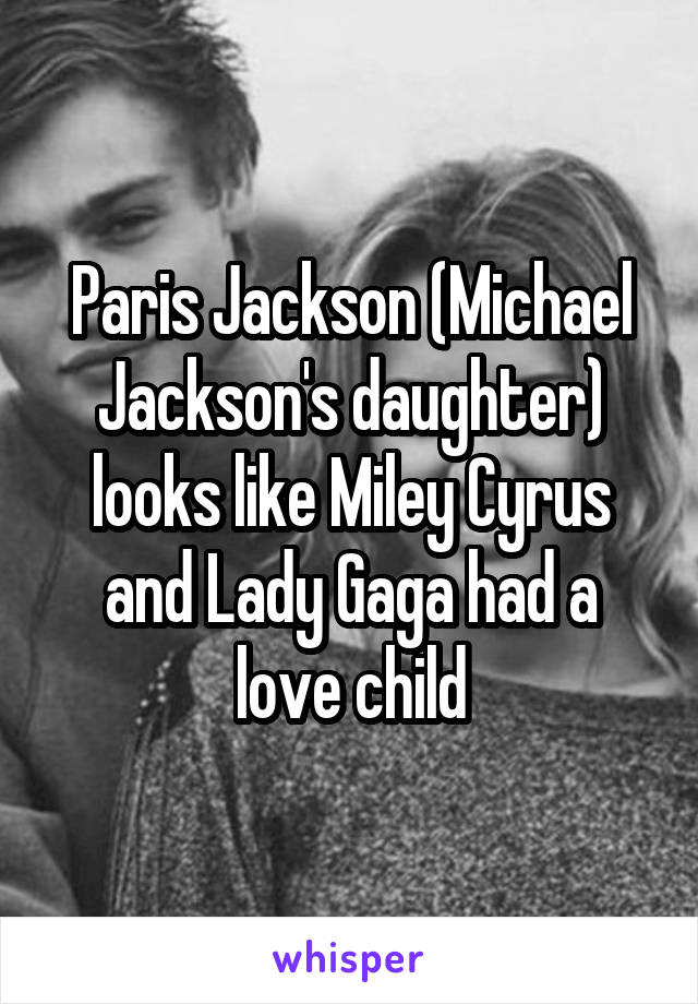 Paris Jackson (Michael Jackson's daughter) looks like Miley Cyrus and Lady Gaga had a love child