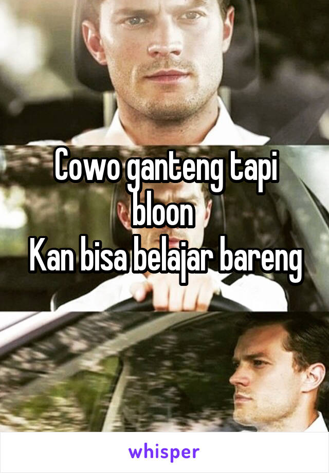 Cowo ganteng tapi bloon 
Kan bisa belajar bareng 