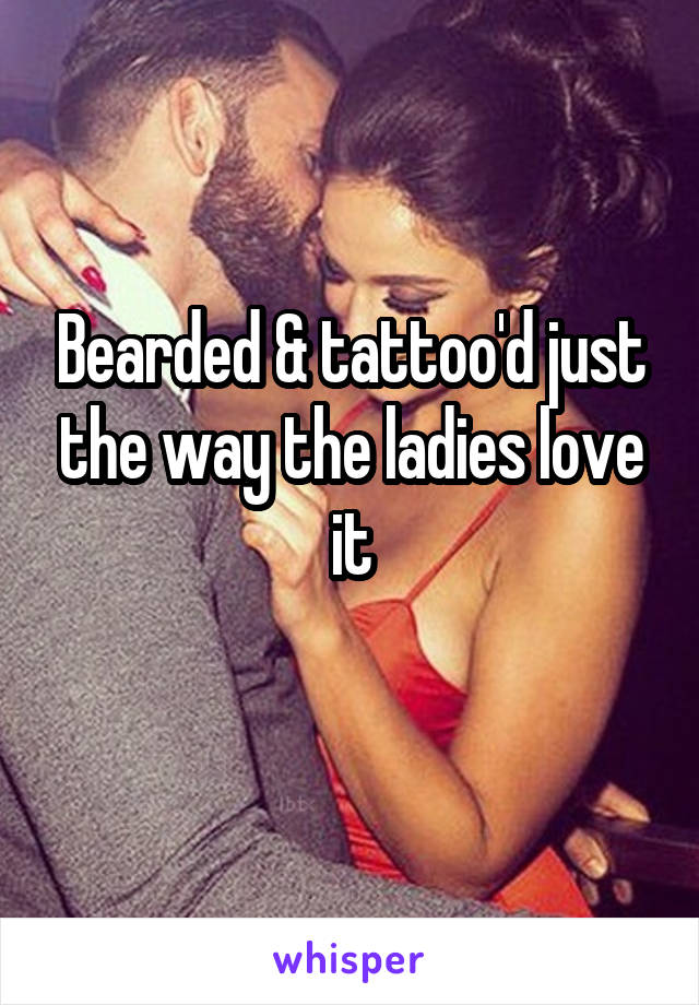 Bearded & tattoo'd just the way the ladies love it
