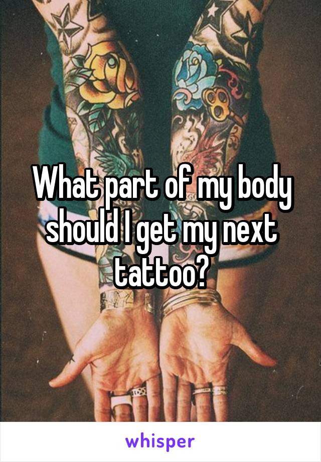 What part of my body should I get my next tattoo?