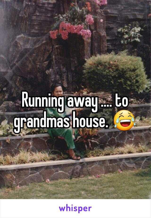 Running away .... to grandmas house. 😂