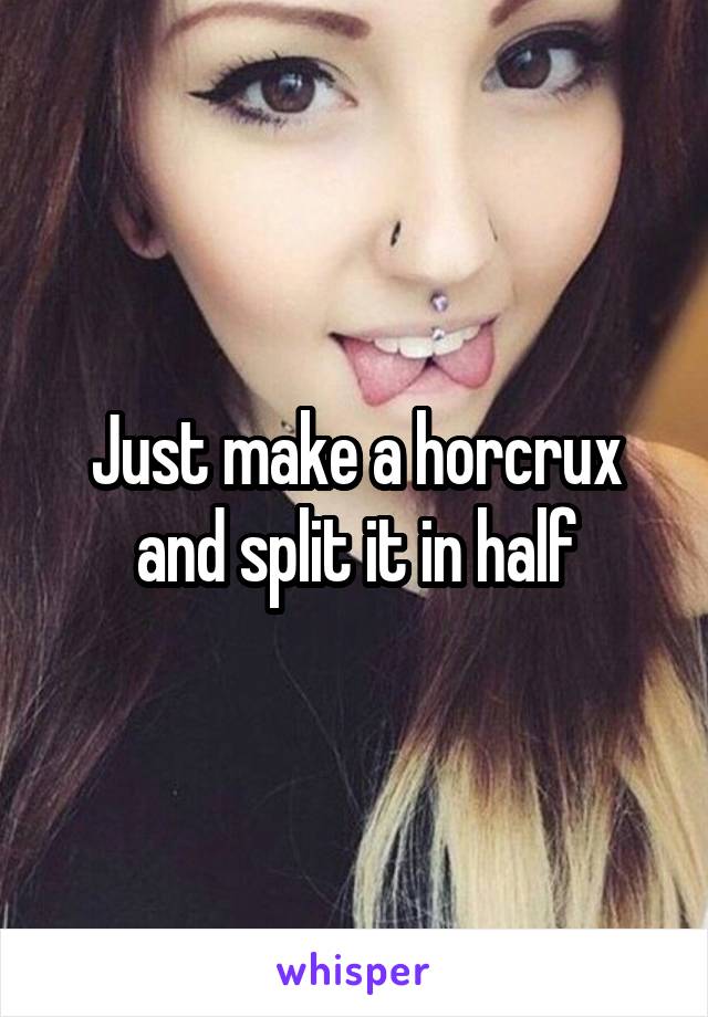 Just make a horcrux and split it in half