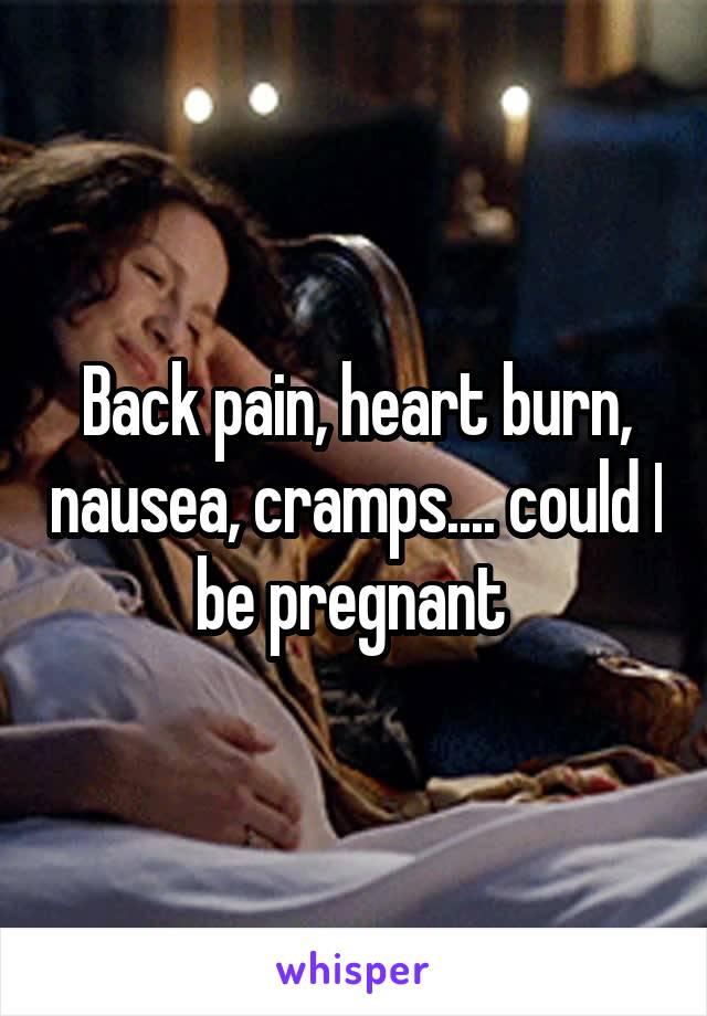 Back pain, heart burn, nausea, cramps.... could I be pregnant 