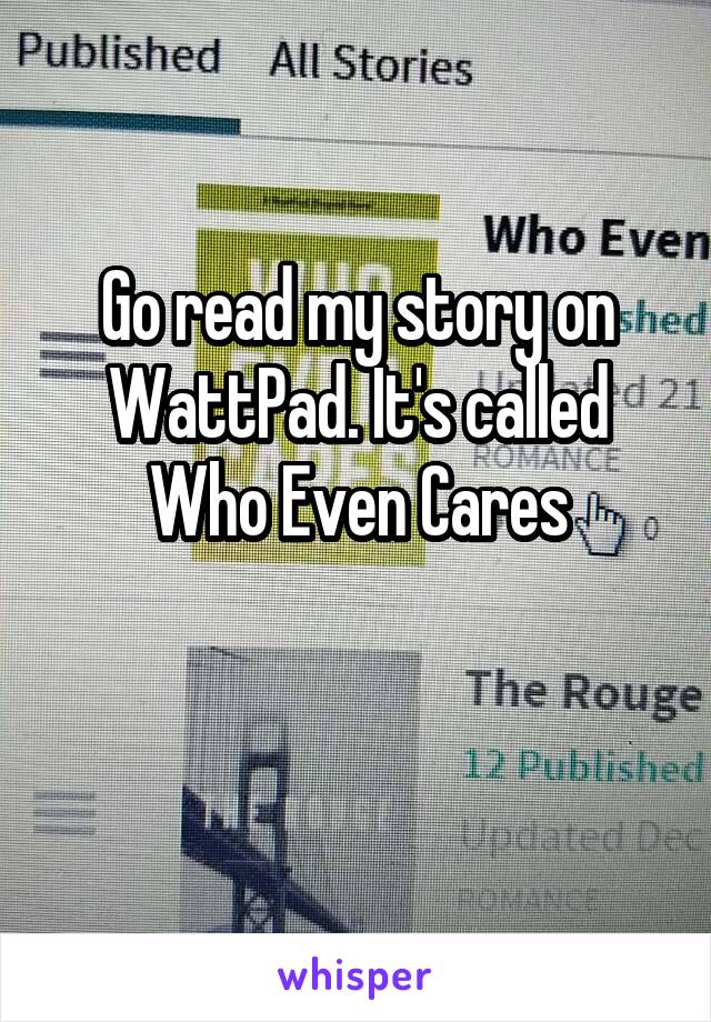 Go read my story on WattPad. It's called Who Even Cares

