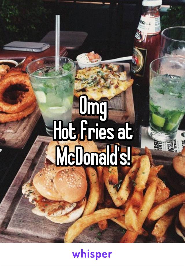 Omg
Hot fries at McDonald's!