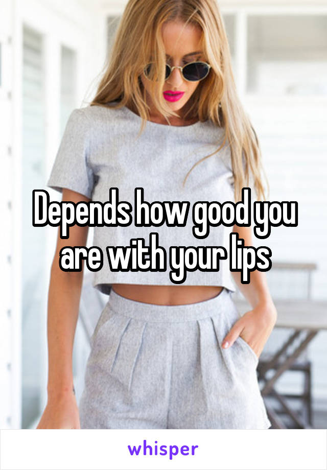 Depends how good you are with your lips