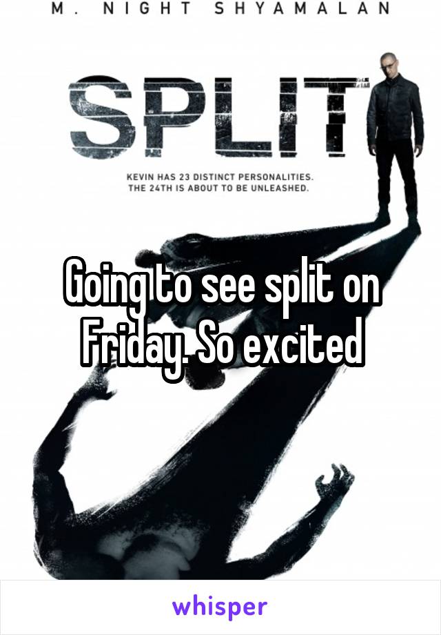 Going to see split on Friday. So excited