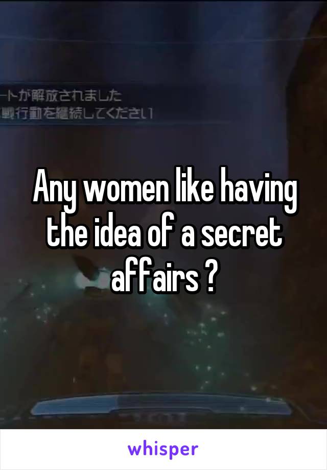 Any women like having the idea of a secret affairs ?