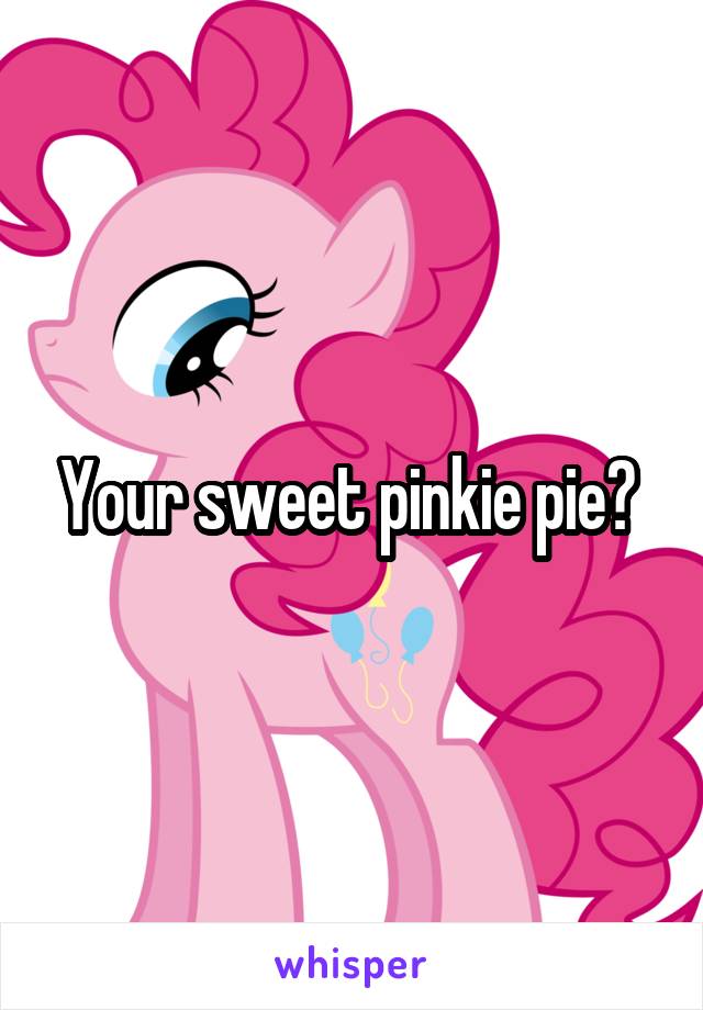 Your sweet pinkie pie? 