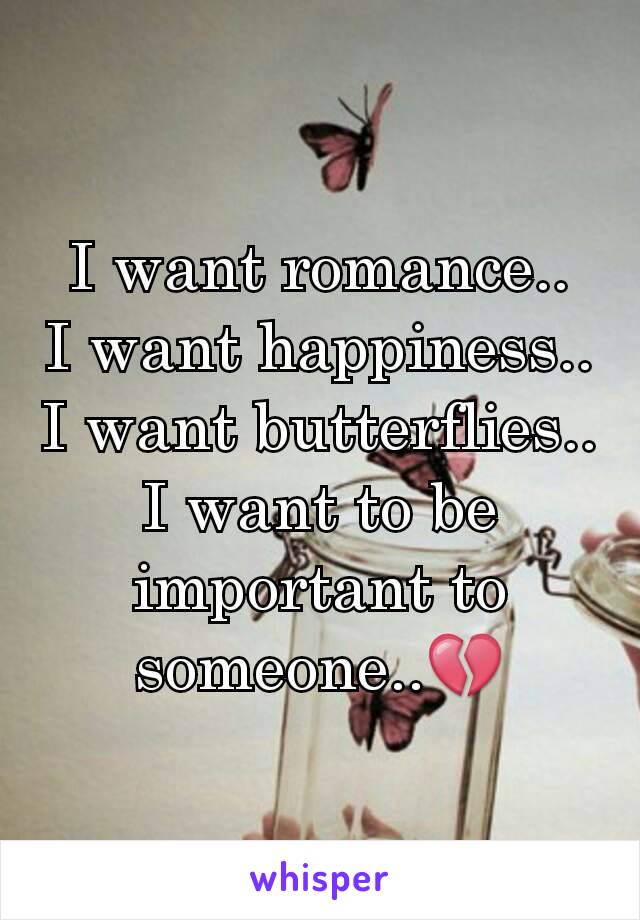 I want romance..
I want happiness..
I want butterflies..
I want to be important to someone..💔