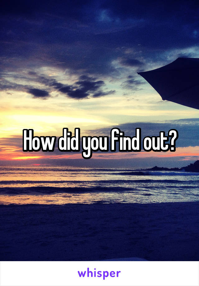 How did you find out?