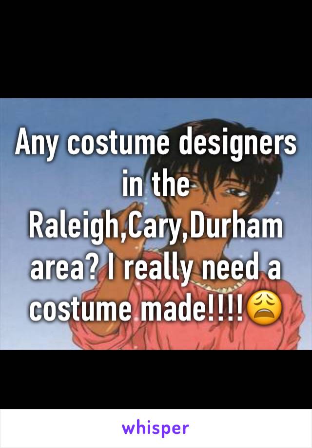 Any costume designers in the Raleigh,Cary,Durham area? I really need a costume made!!!!😩