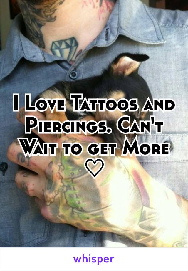 I Love Tattoos and Piercings. Can't Wait to get More ♡