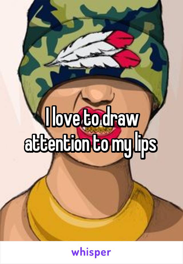 I love to draw attention to my lips 