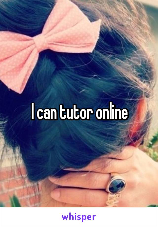 I can tutor online