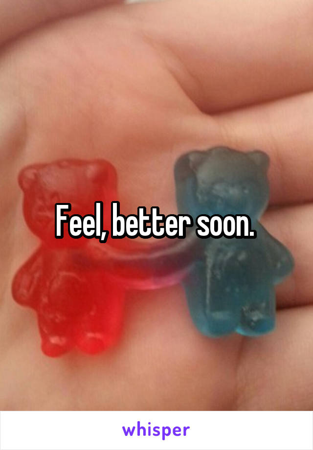 Feel, better soon. 